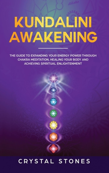 Kundalini Awakening : The Guide to Expanding Your Energy Power through Chakra Meditation, Healing Your Body and Achieving Spiritual Enlightenment by Crystal Stones - Hardback