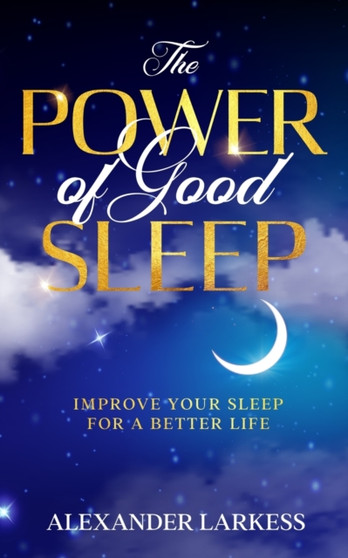 The Power of Good Sleep : Improve Your Sleep For a Better Life by Alexander Larkess - Paperback