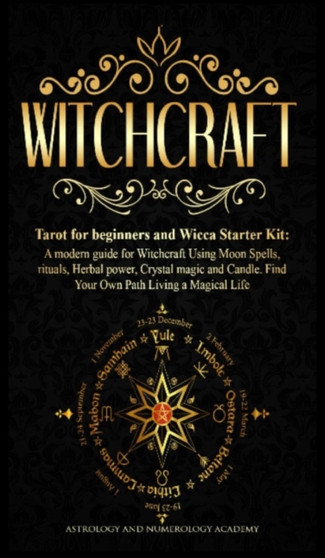 Witchcraft : Tarot for beginners and Wicca Starter Kit A modern guide for Witchcraft Using Moon Spells, rituals, Herbal power, Crystal magic and Candle. Find Your Own Path Living a Magical Life by Astrology And Numerology Academy - Hardback