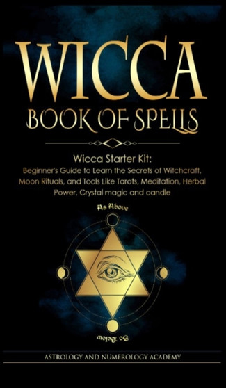 Wicca Book of Spells : Wicca Starter Kit: Beginner's Guide to Learn the Secrets of Witchcraft, Moon Rituals, and Tools Like Tarots, Meditation, Herbal Power, Crystal magic and candle by Astrology And Numerology Academy - Hardback