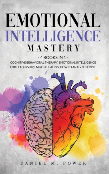 Emotional Intelligence Mastery : 4 books in 1: Cognitive Behavioral Therapy, Emotional Intelligence for Leadership, Empath Healing, How to Analyze People by Daniel M Power - Hardback