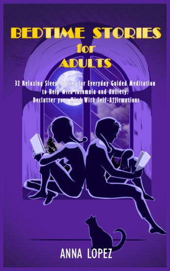 Bedtime Stories for Adults : 32 Relaxing Sleep Stories for Everyday Guided Meditation to Help with Insomnia and Anxiety. Declutter Your Mind with Self-Affirmations by Anna Lopez - Hardback
