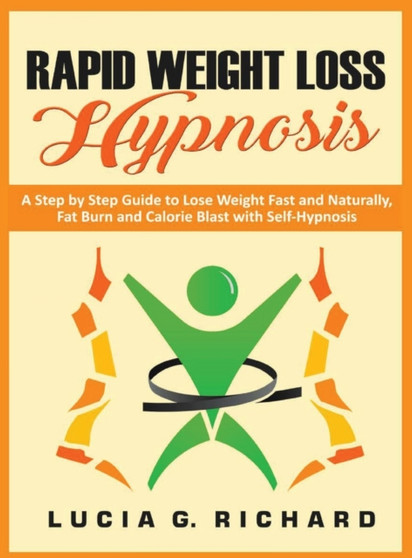 Rapid Weight Loss Hypnosis : A Step by Step Guide to Lose Weight Fast and Naturally, Fat Burn and Calorie Blast with Self-Hypnosis by Lucia G Richard G Richard - Hardback