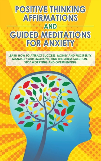 Positive Thinking Affirmations and Guided Meditations for Anxiety : Learn How to Attract Success, Money and Prosperity. Manage your Emotions, Find the Stress Solution, Stop Worrying and Overthinking by Awakening Transformation Academy - Hardback
