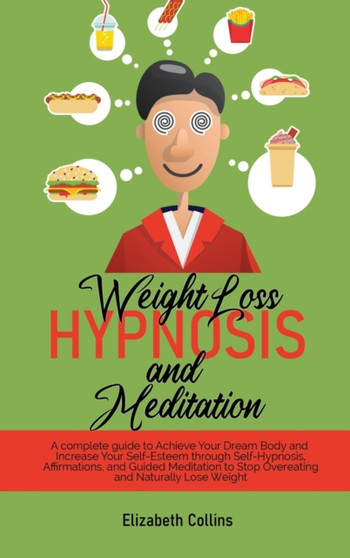 Weight Loss Hypnosis and Meditation : A complete guide to Achieve Your Dream Body and Increase Your Self-Esteem through Self-Hypnosis, Affirmations, and Guided Meditation to Stop Overeating and Natura by Elizabeth Collins - Hardback