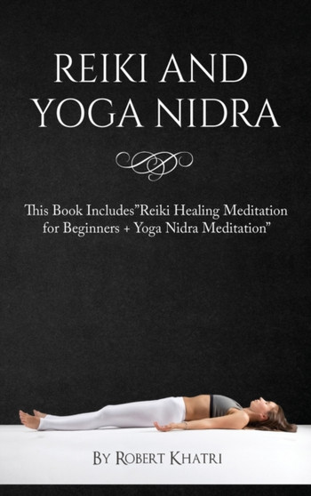 Reiki and Yoga Nidra : This Book IncludesReiki Healing Meditation for Beginners + Yoga Nidra Meditation by Robert Khatri - Hardback