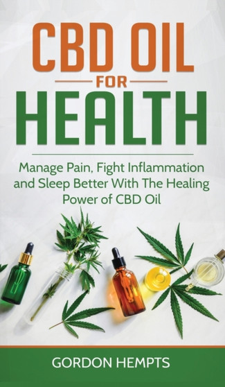 CBD Oil for Health : Manage Pain, Fight Inflammation and Sleep Better With The Healing Power of CBD Oil by Gordon Hempts - Hardback
