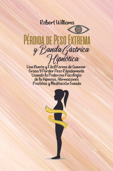 Perdida de Peso Extrema y Banda Gastrica Hipnotica : Una Nueva y Facil Forma de Quemar Grasa Y Perder Peso Rapidamente Usando la Poderosa Psicologia de la Hipnosis, Afirmaciones Positivas y Meditacion by Robert Williams - Paperback