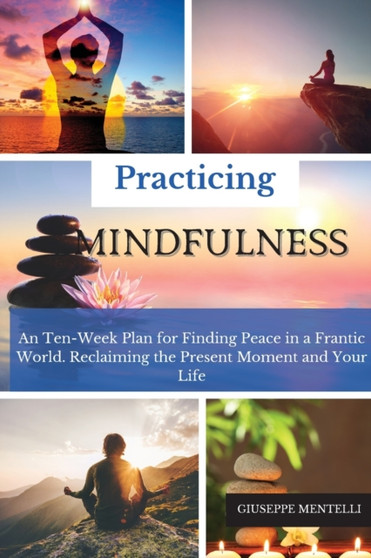Practicing Mindfulness : An Ten-Week Plan for Finding Peace in a Frantic World. Reclaiming the Present Moment and Your Life by Giuseppe Mentelli - Paperback Practicing Mindfulness : An Ten-Week Plan for Finding Peace in a Frantic World. Reclaiming the Present Moment and Your Life by Giuseppe Mentelli - Paperback