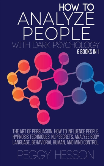 How to Analyze People with Dark Psychology - 6 books in 1 : The Art of Persuasion, How to Influence People, Hypnosis Techniques, NLP Secrets, Analyze Body language, Behavioral Human, and Mind Control. by Peggy Hesson - Hardback
