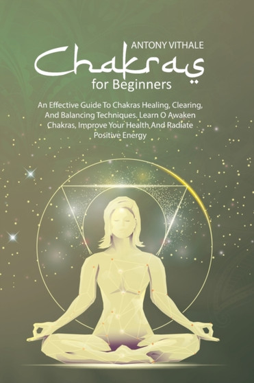 Chakras For Beginners : An Effective Guide to Chakras Healing, Clearing, and Balancing Techniques. Learn O Awaken Chakras, Improve Your Health and Radiate Positive Energy by Antony Vithale - Paperback Chakras For Beginners : An Effective Guide to Chakras Healing, Clearing, and Balancing Techniques. Learn O Awaken Chakras, Improve Your Health and Radiate Positive Energy by Antony Vithale - Paperback