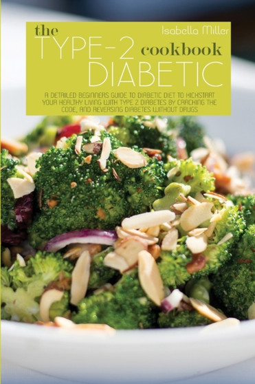 The Type 2 Diabetic Cookbook : A Detailed Beginners Guide To Diabetic Diet To Kickstart Your Healthy Living With Type 2 Diabetes By Cracking The Code, And Reversing Diabetes Without Drugs by Isabella Miller - Paperback