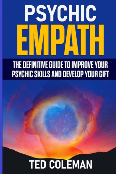 Psychic Empath : The Definitive Guide to Improve Your Psychic Skills and Develop Your Gift by Ted Coleman - Paperback