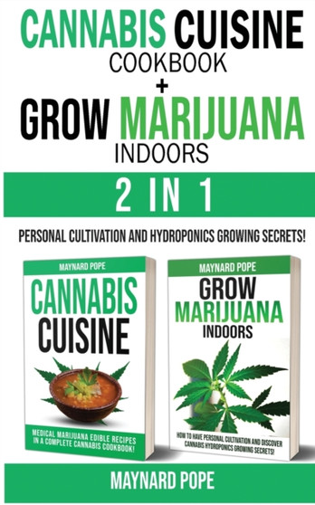 CANNABIS CUISINE COOKBOOK + GROW MARIJUANA INDOORS (HYDROPONICS SECRETS) - 2 in 1 : Personal Cultivation and Hydroponics Growing Secrets - A Complete Beginner's Guide on Marijuana Horticulture + Canna by Maynard Pope - Paperback