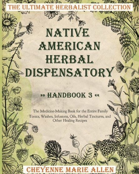 Native American Herbal Dispensatory : Handbook 3: The Medicine-Making Book for the Entire Family Tonics, Washes, Infusions, Oils, Herbal Tinctures, and Other Healing Recipes by Cheyenne Marie Allen - Paperback
