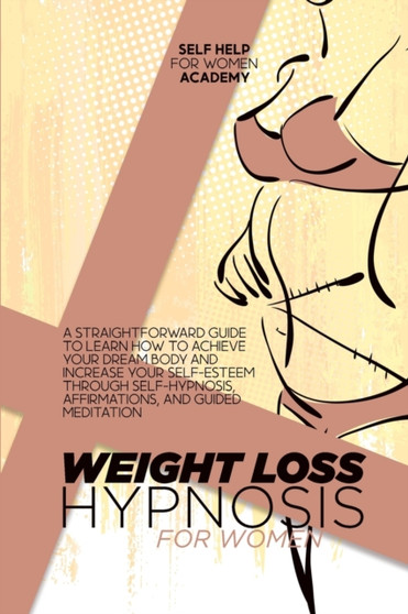 Weight Loss Hypnosis For Women : A Straightforward Guide To Learn How To Achieve Your Dream Body And Increase Your Self-Esteem Through Self-Hypnosis, Affirmations, And Guided Meditation by Self Help for Women Academy - Paperback