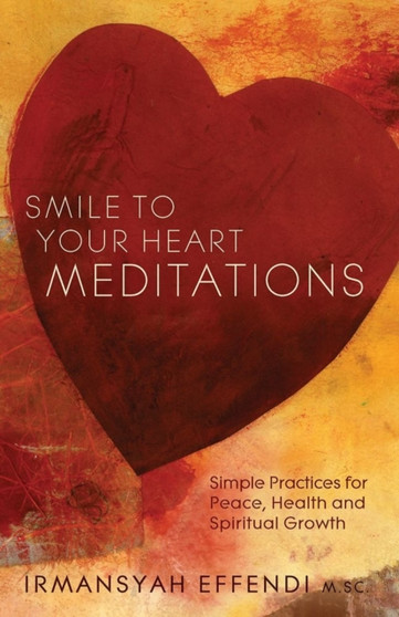 Smile to Your Heart Meditations : Simple Practices for Peace, Health and Spiritual Growth by Irmansyah Effendi - Paperback