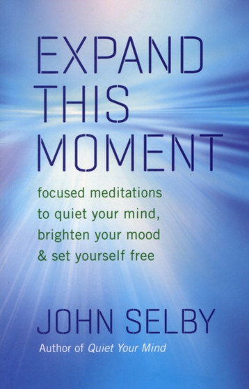 Expand This Moment : Focused Meditations to Quiet Your Mind, Brighten Your Mood, and Set Yourself Free by John Selby - Paperback