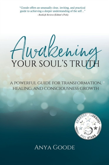 Awakening Your Soul's Truth : A Powerful Guide for Transformation, Healing, and Consciousness Growth by Anya Goode - Paperback