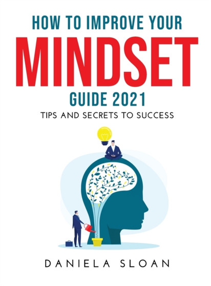 How to Improve Your Mindset Guide 2021 : Tips and Secrets to Success by Daniela Sloan - Hardback