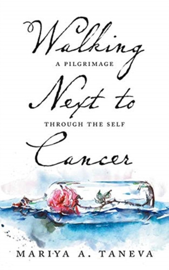 Walking Next To Cancer : A Pilgrimage Through the Self by Mariya a Taneva - Paperback