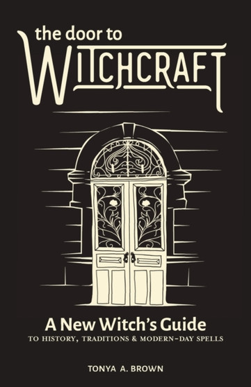 The Door to Witchcraft : A New Witch's Guide to History, Traditions, and Modern-Day Spells by Tonya A. Brown - Paperback