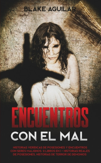 Encuentros con el mal : Historias Veridicas de Posesiones y Encuentros con Seres Malignos. 2 Libros en 1 - Historias Reales de Posesiones, Historias de Terror de Demonios by Blake Aguilar - Paperback
