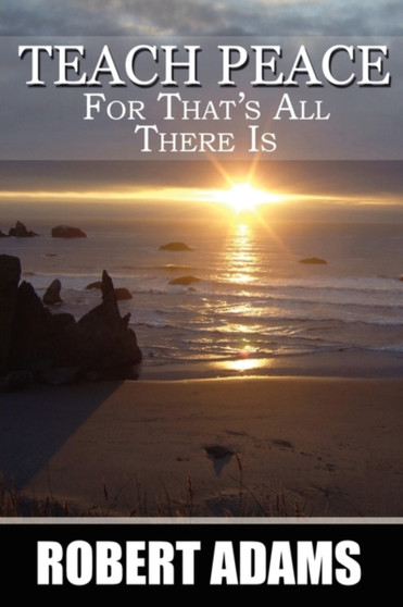 Teach Peace : For That's All There Is by Robert Adams - Paperback