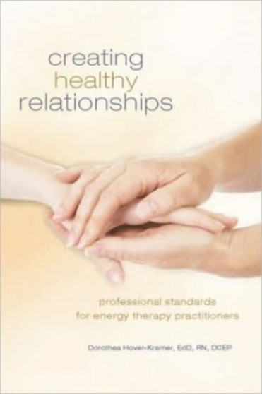 Creating Healing Relationships : Professional Standards for Energy Therapy Practitioners by Dorothea Hover-Kramer - Hardback