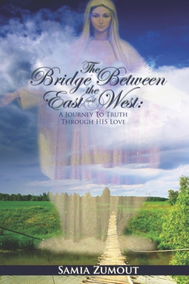 THE Bridge Between the East and West : A Journey to Truth Through His Love by Samia Mary Zumout - Hardback