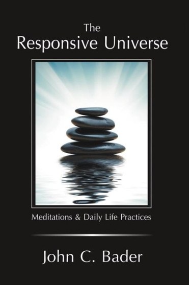 The Responsive Universe : Meditations and Daily Life Practices by John C Bader - Paperback