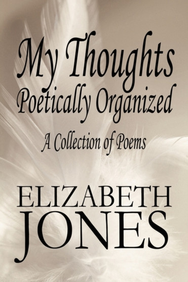 My Thoughts Poetically Organized : A Collection of Poems by Elizabeth Jones - Paperback
