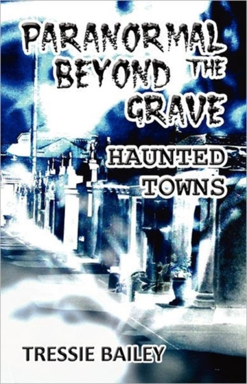 Paranormal Beyond the Grave : Haunted Towns by Tressie Bailey - Paperback