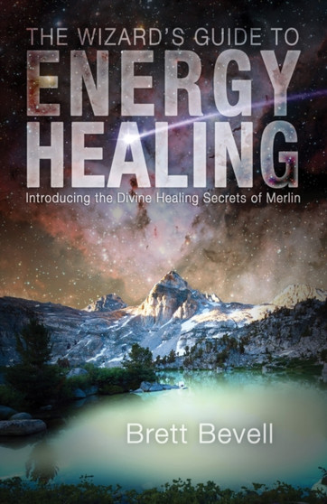 The Wizard's Guide to Energy Healing : Introducing the Divine Healing Secrets of Merlin by Brett Bevell - Paperback