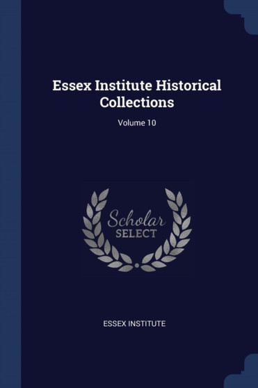 Essex Institute Historical Collections; Volume 10 by Essex Institute - Paperback