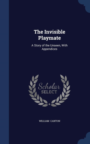 The Invisible Playmate : A Story of the Unseen, With Appendices by William Canton - Hardback