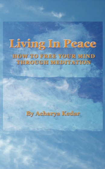 Living in Peace. How to Free Your Mind Through Meditation. by Acharya Kedar - Paperback