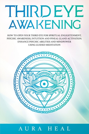 Third Eye Awakening : How to Open Your Third Eye for Spiritual Enlightenment, Psychic Awareness, Intuition and Pineal Gland Activation. Enhance Psychic Abilities and Mindpower Using Guided Meditation by Aura Heal - Paperback