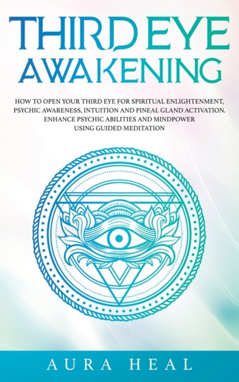 Third Eye Awakening : How to Open Your Third Eye for Spiritual Enlightenment, Psychic Awareness, Intuition and Pineal Gland Activation. Enhance Psychic Abilities and Mindpower Using Guided Meditation by Aura Heal - Hardback