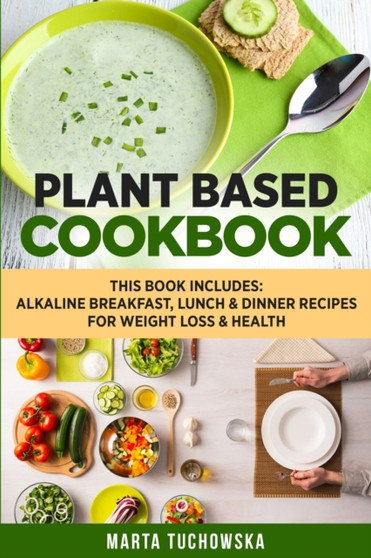 Plant Based Cookbook : Alkaline Breakfast, Lunch & Dinner Recipes for Weight Loss & Health : 1 by Marta Tuchowska - Paperback