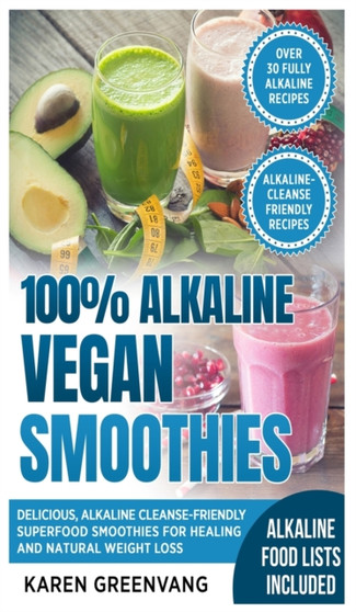 100% Alkaline Vegan Smoothies : Delicious, Alkaline Cleanse-Friendly Superfood Smoothies for Healing and Natural Weight Loss : 1 by Karen Greenvang - Hardback