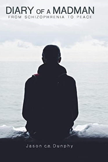 Diary Of A Madman : From Schizophrenia To Peace by Jason C.E. Dunphy - Paperback