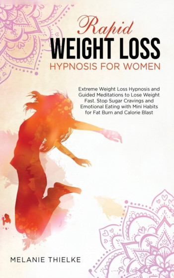 Rapid Weight Loss Hypnosis for Women : Extreme Weight Loss Hypnosis and Guided Meditations to Lose Weight Fast. Stop Sugar Cravings and Emotional Eating with Mini Habits for Fat Burn and Calorie Blast by Melanie Thielke - Hardback