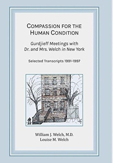 Compassion for the Human Condition : Gurdjieff Meetings with Dr. and Mrs. Welch in New York by William J M D Welch - Hardback