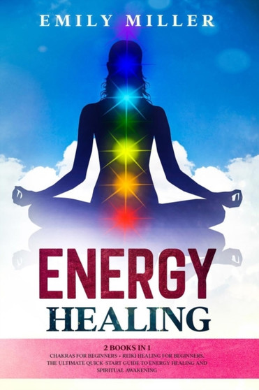 Energy Healing : 2 Books in 1: Chakras for Beginners + Reiki Healing for Beginners: The Ultimate Quick-Start Guide to Energy Healing and Spiritual Awakening by Emily Miller - Paperback