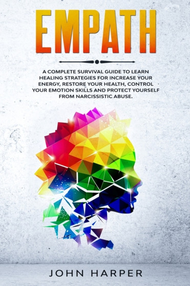 Empath : A Complete Survival Guide to Learn Healing Strategies For Increase Your Energy, Restore Your Health, Control Your Emotion Skills and Protect Yourself from Narcissistic Abuse. by John Harper - Paperback