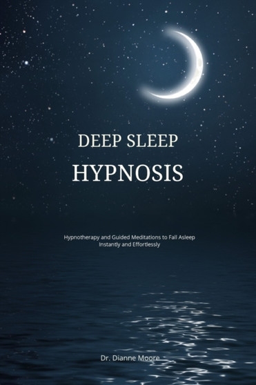 Deep Sleep Hypnosis : Hypnotherapy and Guided Meditations to Fall Asleep Instantly and Effortlessly by Dianne Moore - Paperback