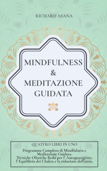 Mindfulness e Meditazione Guidata : 4 in 1: Programma completo di Mindfulness e Meditazione Guidata. Tecniche Olistiche Reiki per l' auto-guarigione, l' equilibrio dei Chakra e la riduzione dell'ansia by Richard Asana - Hardback