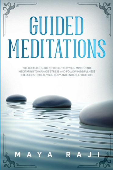 Guided Meditations : The Ultimate Guide to Declutter Your Mind. Start Meditating to Manage Stress and Follow Mindfulness Exercises to Heal Your Body and Enhance Your Life. by Maya Raji - Paperback