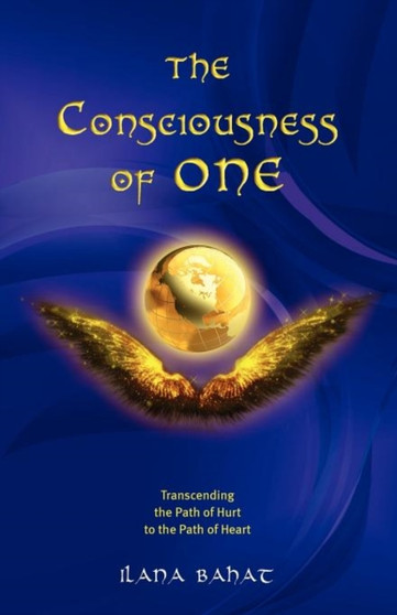 The Consciousness of One : Transcending the Path of Hurt to the Path of Heart by Ilana Bahat - Paperback